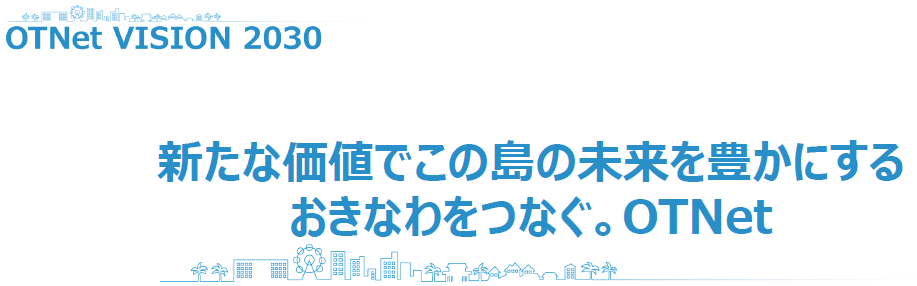 OTNet VISION 2030新たな価値でこの島の未来を豊かにするおきなわつなぐ。OTNet
